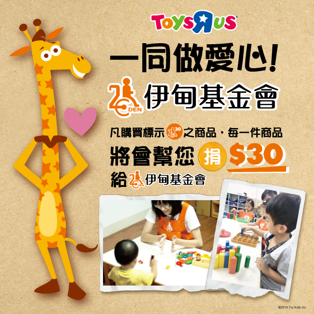 ToysRus，一同做愛心!凡購買標示伊甸30之商品，每一件商品將會幫您捐$30給伊甸基金會