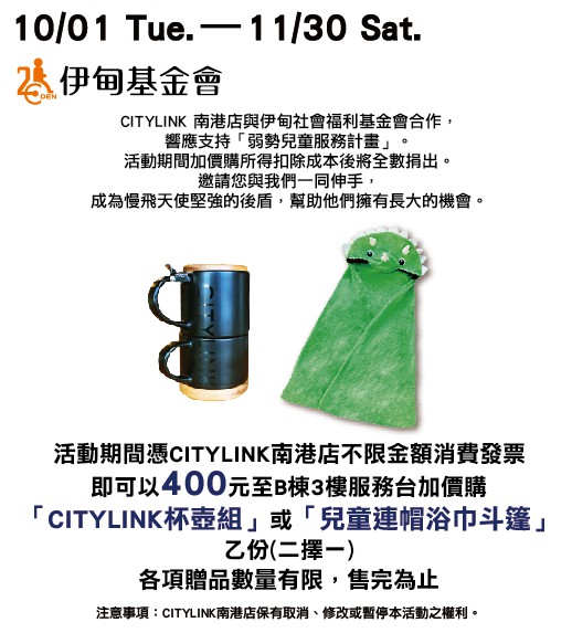 即日起至11月30日止，於CITYLINK南港店不限金額消費的發票，即可加購價「CITYLINK杯壺組」或「兒童連帽浴巾斗篷」乙份