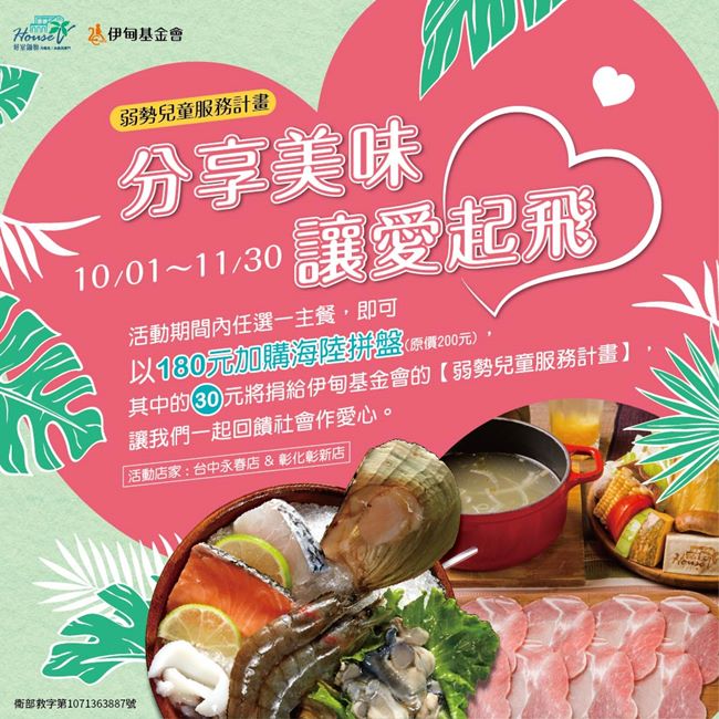 即日起至11月30日止，凡消費者到好室鍋物台中永春店、彰化彰新店門市，點選任一份主餐，即可以180元加購海陸拼盤拼盤(原價200元)，好室鍋物也將提撥其中的30元捐伊甸