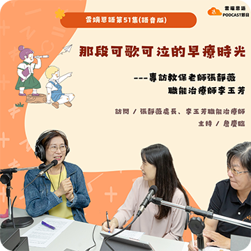 【雲端恩語第51集(語音版)】那段可歌可泣的早療時光---專訪教保老師張靜薇與職能治療師李玉芳