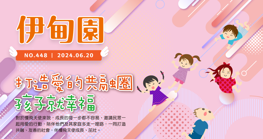 打造愛的共融圈  孩子就幸福 對於慢飛天使來說，成長的每一步都不容易，邀請民眾一起用愛的行動，陪伴他們及其家庭多走一哩路，一同打造共融、友善的社會，伴慢飛天使成長、茁壯。