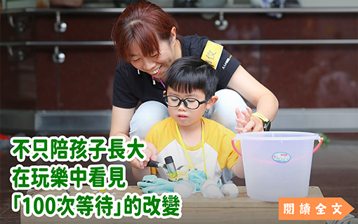不只陪孩子長大 在玩樂中看見「100次等待」的改變